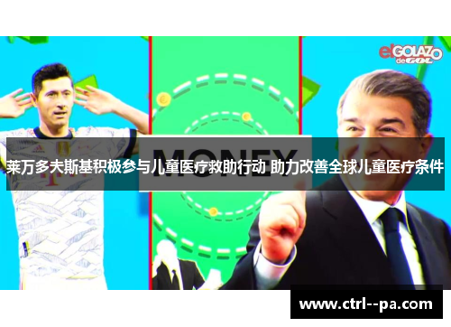 莱万多夫斯基积极参与儿童医疗救助行动 助力改善全球儿童医疗条件 莱万多夫斯基积极参与儿童医疗救助行动 助力改善全球儿童医疗条件