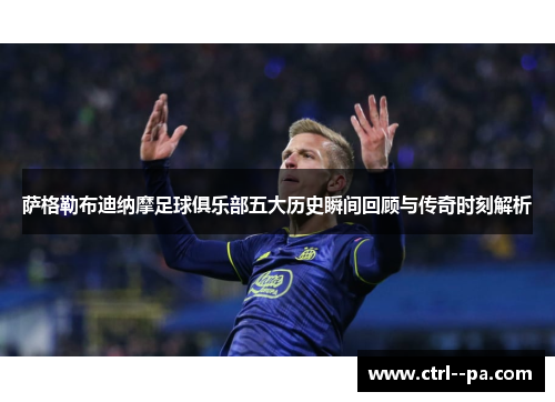萨格勒布迪纳摩足球俱乐部五大历史瞬间回顾与传奇时刻解析 萨格勒布迪纳摩足球俱乐部五大历史瞬间回顾与传奇时刻解析