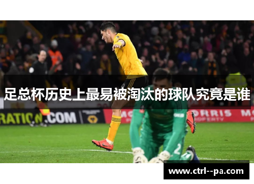 足总杯历史上最易被淘汰的球队究竟是谁 足总杯历史上最易被淘汰的球队究竟是谁