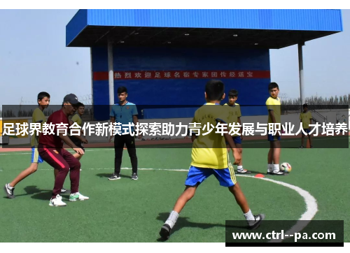 足球界教育合作新模式探索助力青少年发展与职业人才培养 足球界教育合作新模式探索助力青少年发展与职业人才培养