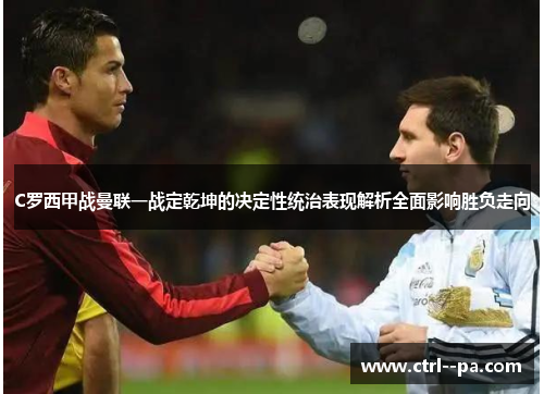 C罗西甲战曼联一战定乾坤的决定性统治表现解析全面影响胜负走向 C罗西甲战曼联一战定乾坤的决定性统治表现解析全面影响胜负走向