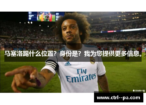 马塞洛踢什么位置?身份是?我为您提供更多信息。 马塞洛踢什么位置?身份是?我为您提供更多信息。