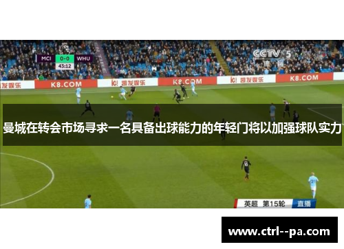 曼城在转会市场寻求一名具备出球能力的年轻门将以加强球队实力 曼城在转会市场寻求一名具备出球能力的年轻门将以加强球队实力