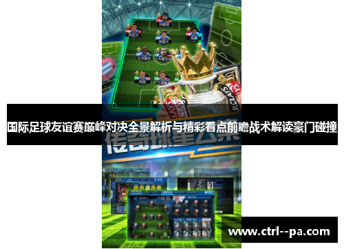 国际足球友谊赛巅峰对决全景解析与精彩看点前瞻战术解读豪门碰撞 国际足球友谊赛巅峰对决全景解析与精彩看点前瞻战术解读豪门碰撞